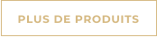 PLUS DE PRODUITS